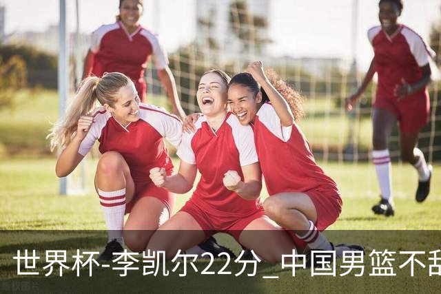 世界杯-李凯尔22分 中国男篮不敌南苏丹两连败